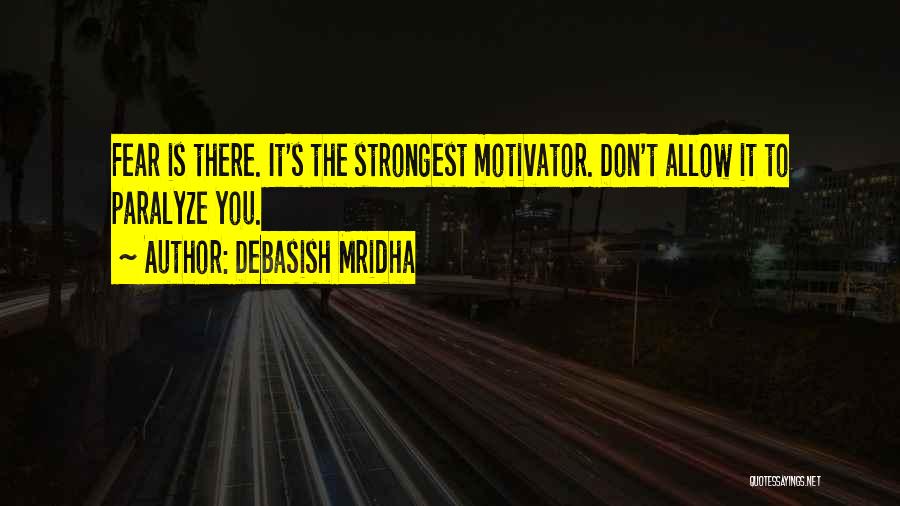 Debasish Mridha Quotes: Fear Is There. It's The Strongest Motivator. Don't Allow It To Paralyze You.