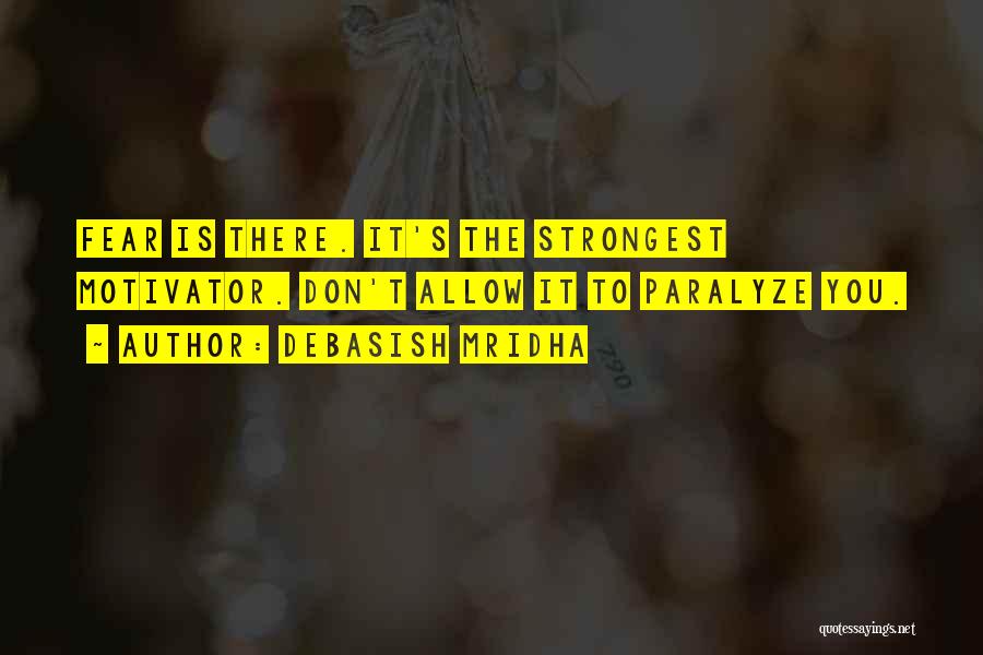 Debasish Mridha Quotes: Fear Is There. It's The Strongest Motivator. Don't Allow It To Paralyze You.