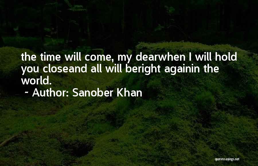 Sanober Khan Quotes: The Time Will Come, My Dearwhen I Will Hold You Closeand All Will Beright Againin The World.