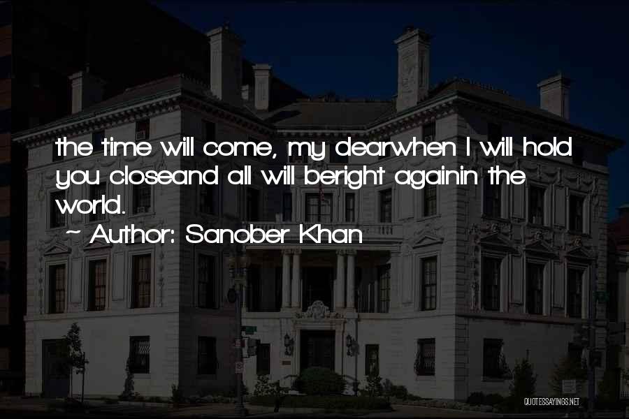 Sanober Khan Quotes: The Time Will Come, My Dearwhen I Will Hold You Closeand All Will Beright Againin The World.