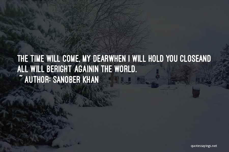 Sanober Khan Quotes: The Time Will Come, My Dearwhen I Will Hold You Closeand All Will Beright Againin The World.