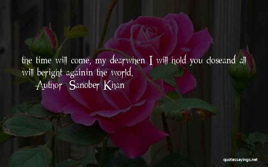 Sanober Khan Quotes: The Time Will Come, My Dearwhen I Will Hold You Closeand All Will Beright Againin The World.