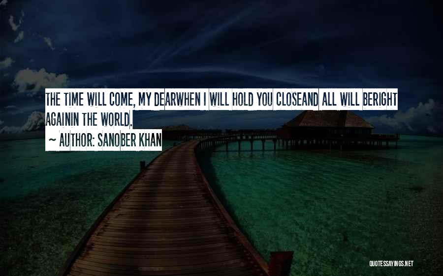 Sanober Khan Quotes: The Time Will Come, My Dearwhen I Will Hold You Closeand All Will Beright Againin The World.