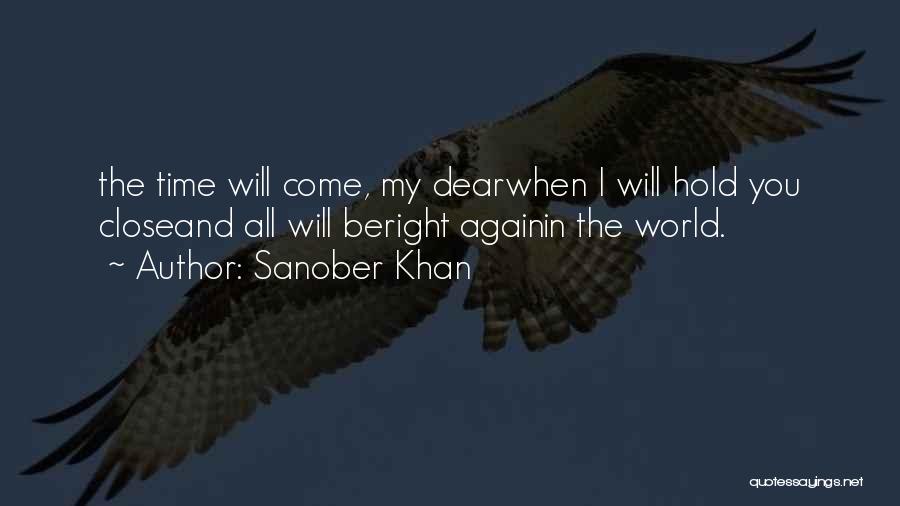 Sanober Khan Quotes: The Time Will Come, My Dearwhen I Will Hold You Closeand All Will Beright Againin The World.