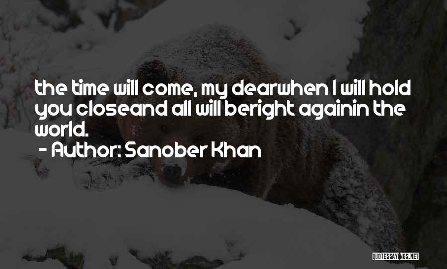 Sanober Khan Quotes: The Time Will Come, My Dearwhen I Will Hold You Closeand All Will Beright Againin The World.