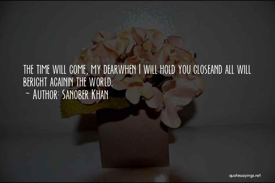 Sanober Khan Quotes: The Time Will Come, My Dearwhen I Will Hold You Closeand All Will Beright Againin The World.