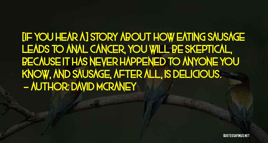 David McRaney Quotes: [if You Hear A] Story About How Eating Sausage Leads To Anal Cancer, You Will Be Skeptical, Because It Has
