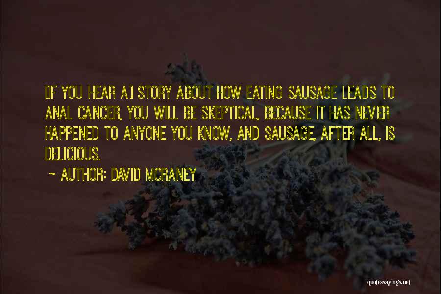 David McRaney Quotes: [if You Hear A] Story About How Eating Sausage Leads To Anal Cancer, You Will Be Skeptical, Because It Has
