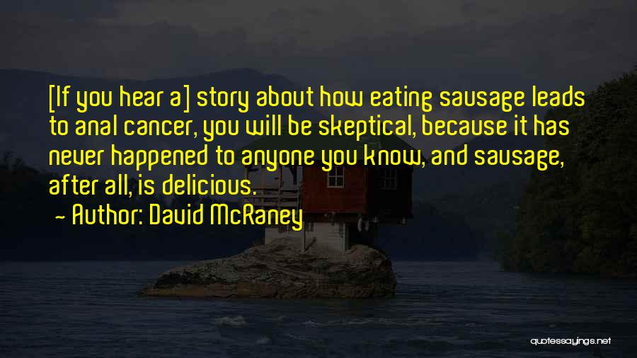 David McRaney Quotes: [if You Hear A] Story About How Eating Sausage Leads To Anal Cancer, You Will Be Skeptical, Because It Has