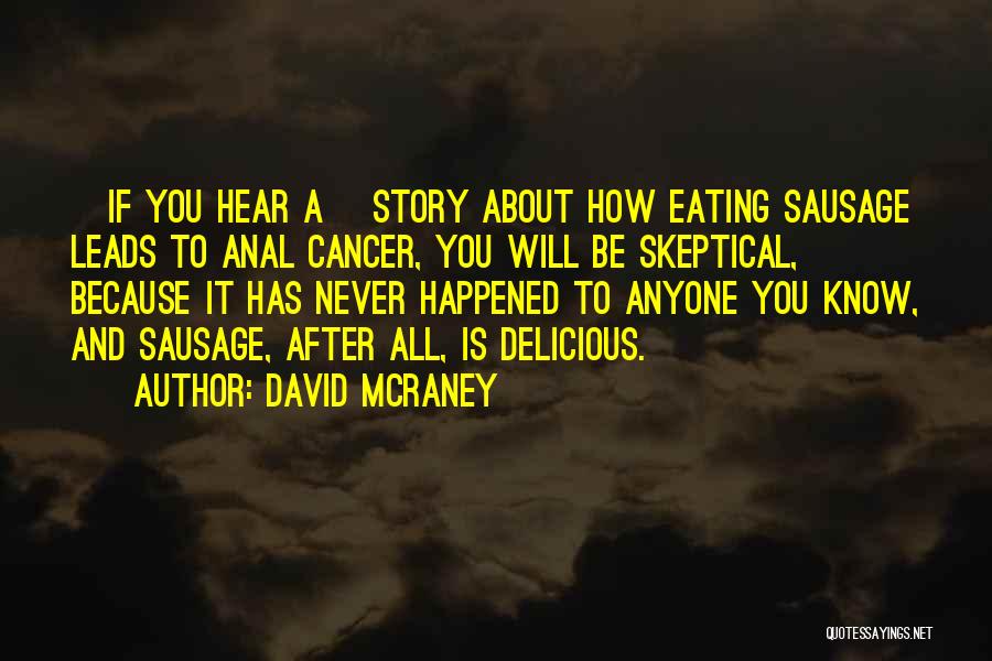 David McRaney Quotes: [if You Hear A] Story About How Eating Sausage Leads To Anal Cancer, You Will Be Skeptical, Because It Has