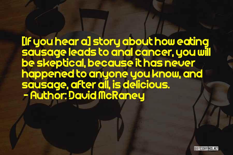 David McRaney Quotes: [if You Hear A] Story About How Eating Sausage Leads To Anal Cancer, You Will Be Skeptical, Because It Has