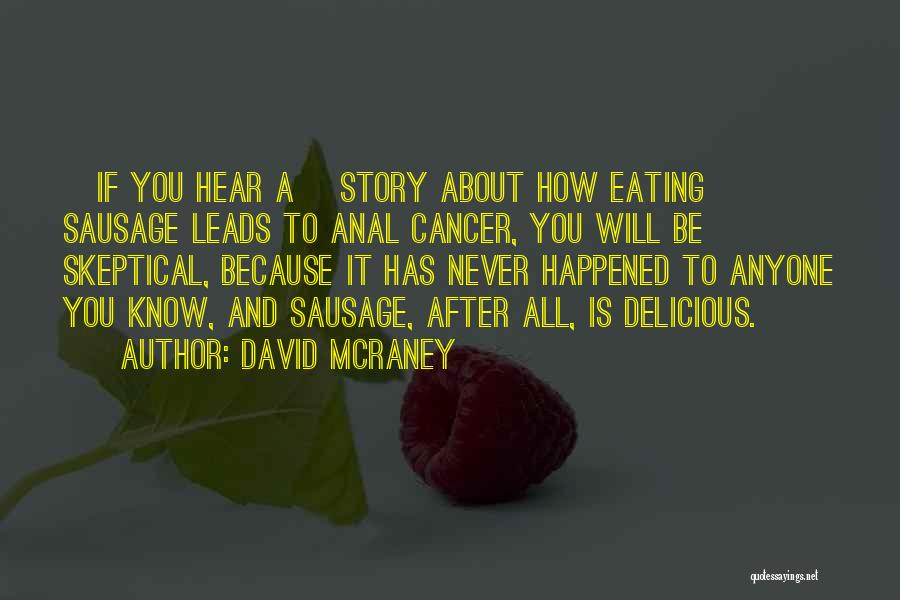 David McRaney Quotes: [if You Hear A] Story About How Eating Sausage Leads To Anal Cancer, You Will Be Skeptical, Because It Has