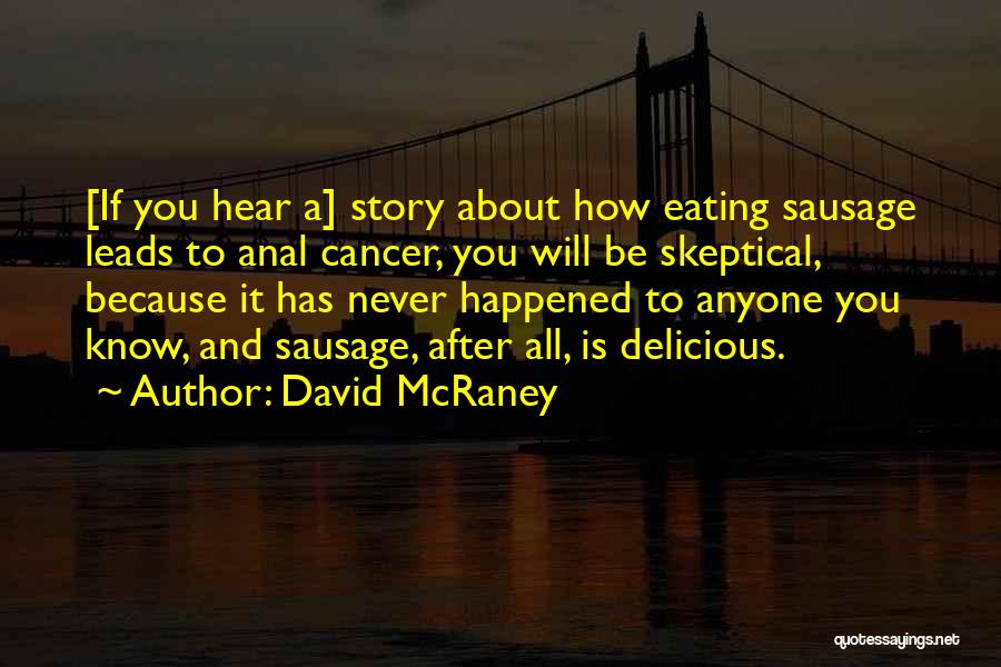 David McRaney Quotes: [if You Hear A] Story About How Eating Sausage Leads To Anal Cancer, You Will Be Skeptical, Because It Has