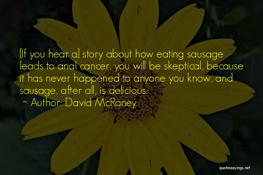 David McRaney Quotes: [if You Hear A] Story About How Eating Sausage Leads To Anal Cancer, You Will Be Skeptical, Because It Has