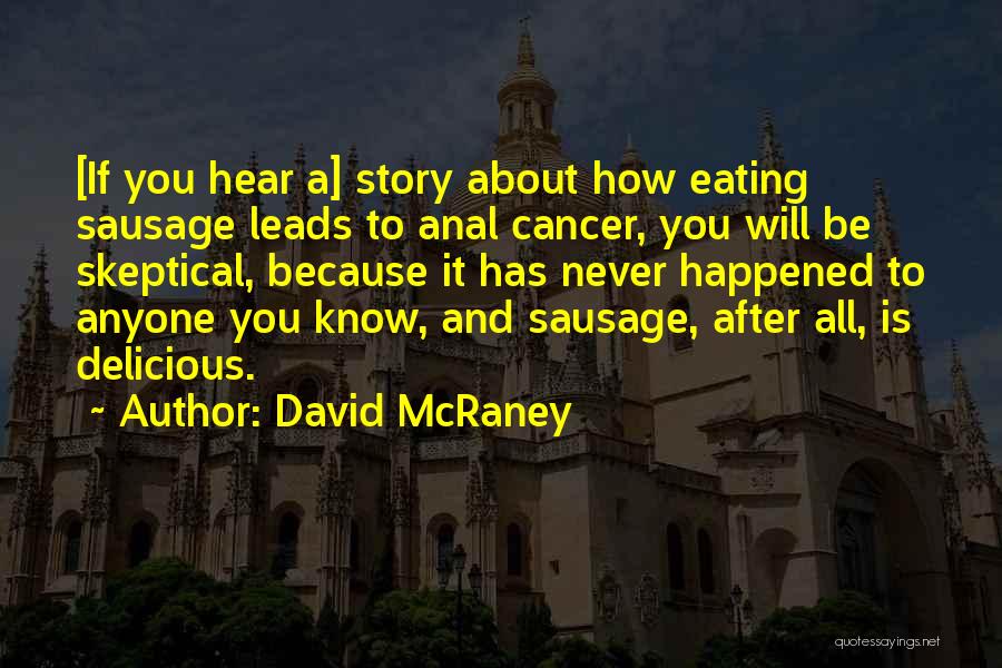 David McRaney Quotes: [if You Hear A] Story About How Eating Sausage Leads To Anal Cancer, You Will Be Skeptical, Because It Has