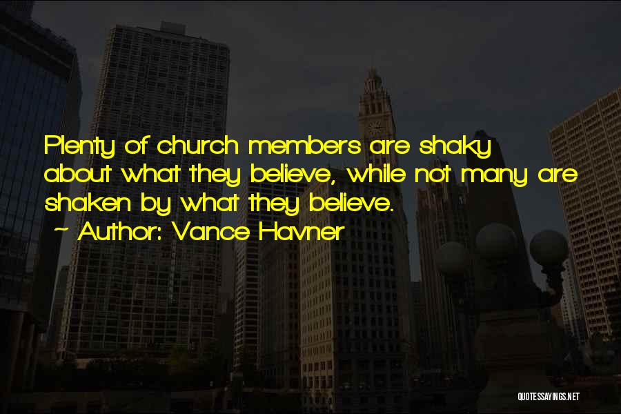 Vance Havner Quotes: Plenty Of Church Members Are Shaky About What They Believe, While Not Many Are Shaken By What They Believe.