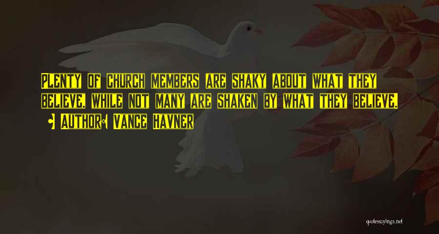 Vance Havner Quotes: Plenty Of Church Members Are Shaky About What They Believe, While Not Many Are Shaken By What They Believe.