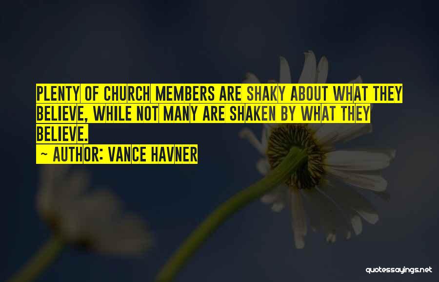 Vance Havner Quotes: Plenty Of Church Members Are Shaky About What They Believe, While Not Many Are Shaken By What They Believe.