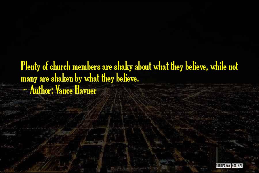 Vance Havner Quotes: Plenty Of Church Members Are Shaky About What They Believe, While Not Many Are Shaken By What They Believe.