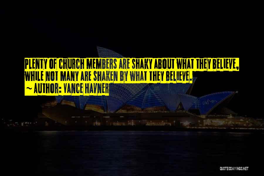 Vance Havner Quotes: Plenty Of Church Members Are Shaky About What They Believe, While Not Many Are Shaken By What They Believe.