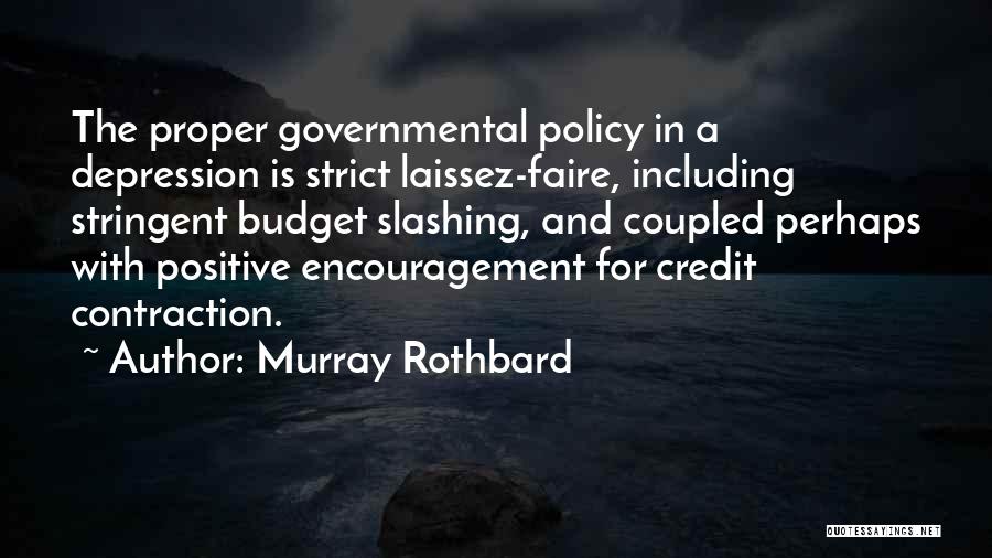 Murray Rothbard Quotes: The Proper Governmental Policy In A Depression Is Strict Laissez-faire, Including Stringent Budget Slashing, And Coupled Perhaps With Positive Encouragement