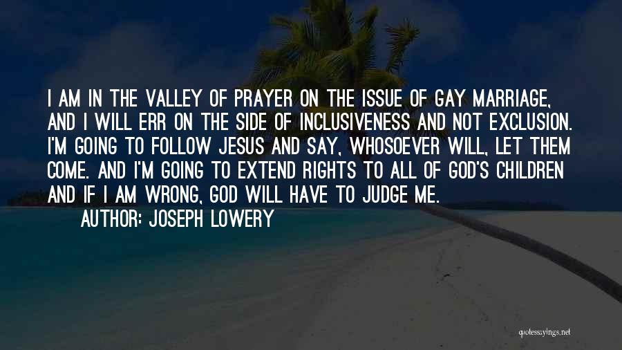 Joseph Lowery Quotes: I Am In The Valley Of Prayer On The Issue Of Gay Marriage, And I Will Err On The Side