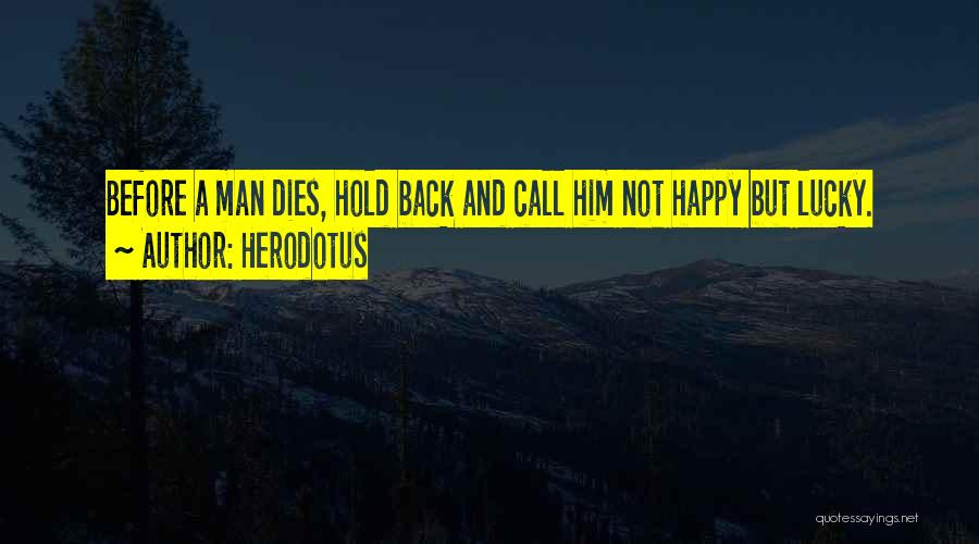 Herodotus Quotes: Before A Man Dies, Hold Back And Call Him Not Happy But Lucky.