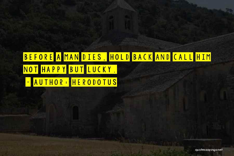 Herodotus Quotes: Before A Man Dies, Hold Back And Call Him Not Happy But Lucky.
