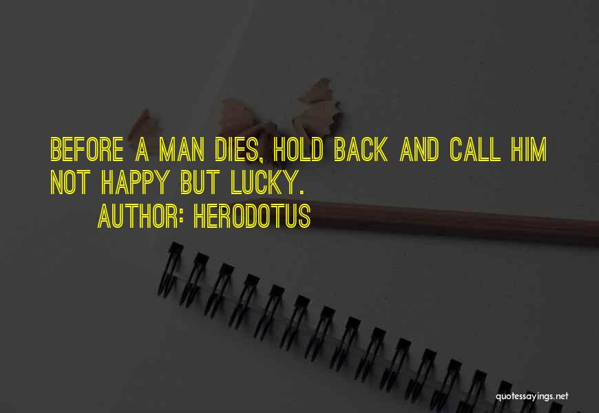 Herodotus Quotes: Before A Man Dies, Hold Back And Call Him Not Happy But Lucky.