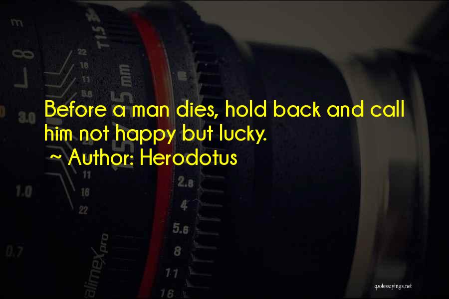 Herodotus Quotes: Before A Man Dies, Hold Back And Call Him Not Happy But Lucky.