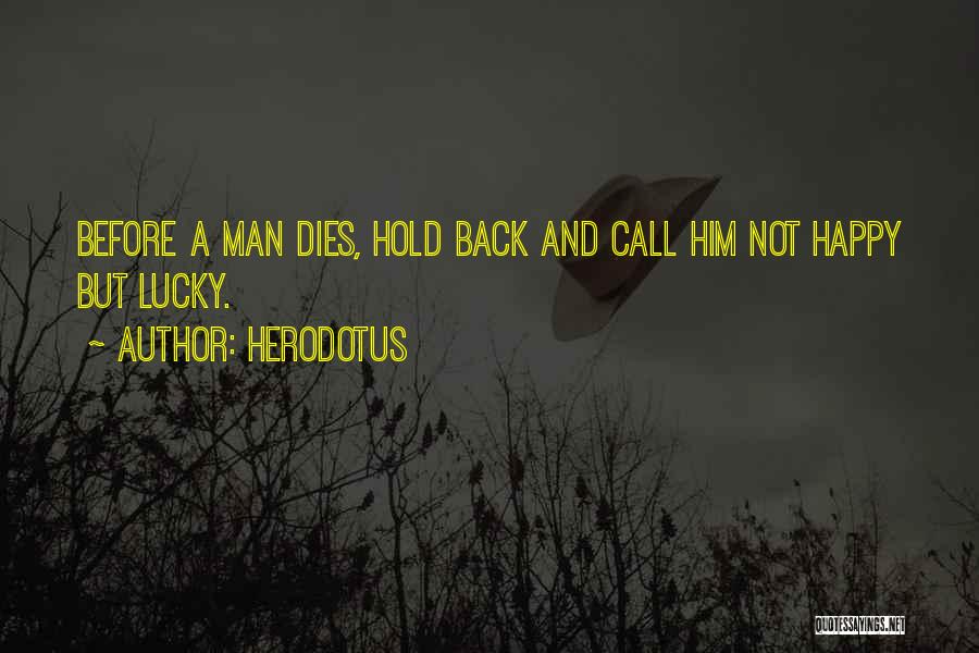 Herodotus Quotes: Before A Man Dies, Hold Back And Call Him Not Happy But Lucky.