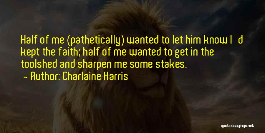 Charlaine Harris Quotes: Half Of Me (pathetically) Wanted To Let Him Know I'd Kept The Faith; Half Of Me Wanted To Get In