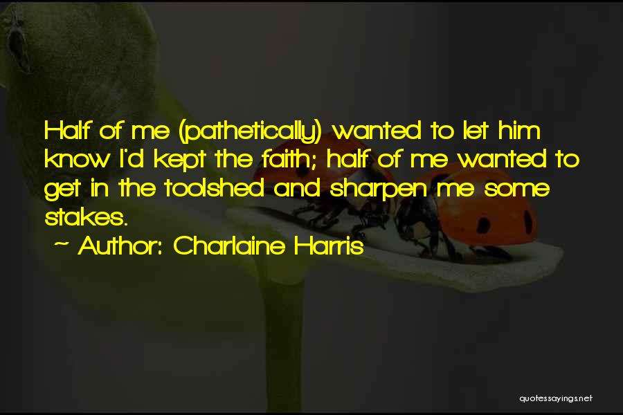 Charlaine Harris Quotes: Half Of Me (pathetically) Wanted To Let Him Know I'd Kept The Faith; Half Of Me Wanted To Get In
