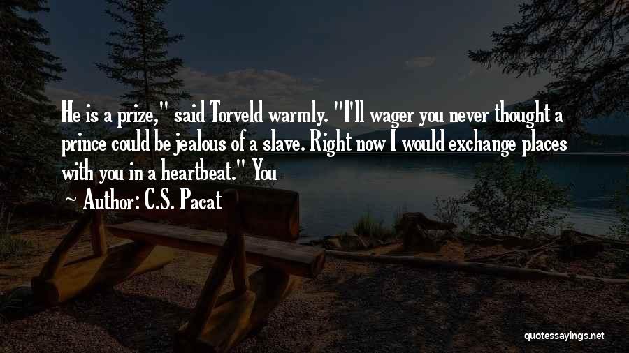 C.S. Pacat Quotes: He Is A Prize, Said Torveld Warmly. I'll Wager You Never Thought A Prince Could Be Jealous Of A Slave.