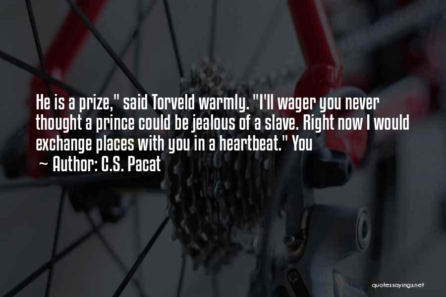 C.S. Pacat Quotes: He Is A Prize, Said Torveld Warmly. I'll Wager You Never Thought A Prince Could Be Jealous Of A Slave.