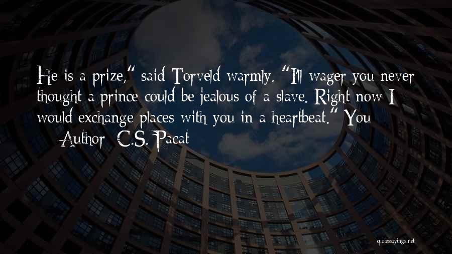 C.S. Pacat Quotes: He Is A Prize, Said Torveld Warmly. I'll Wager You Never Thought A Prince Could Be Jealous Of A Slave.