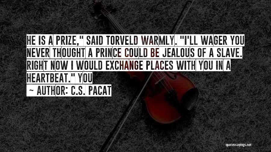 C.S. Pacat Quotes: He Is A Prize, Said Torveld Warmly. I'll Wager You Never Thought A Prince Could Be Jealous Of A Slave.