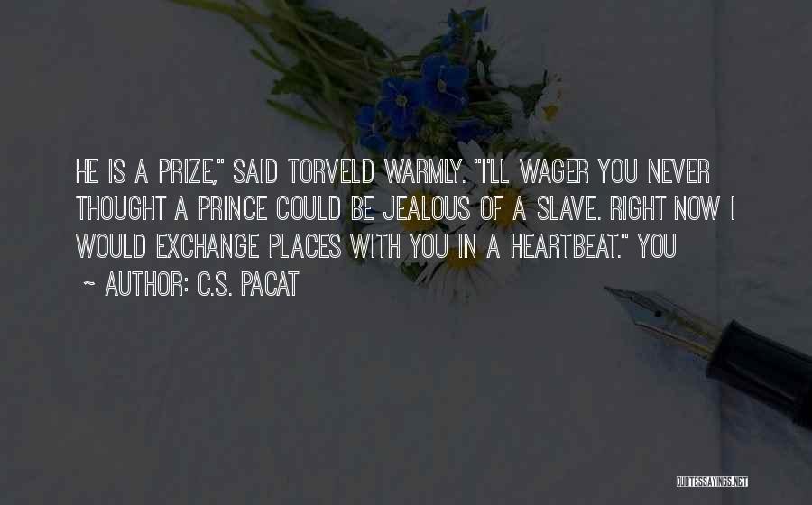 C.S. Pacat Quotes: He Is A Prize, Said Torveld Warmly. I'll Wager You Never Thought A Prince Could Be Jealous Of A Slave.