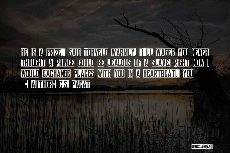 C.S. Pacat Quotes: He Is A Prize, Said Torveld Warmly. I'll Wager You Never Thought A Prince Could Be Jealous Of A Slave.