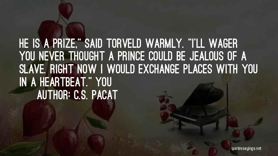 C.S. Pacat Quotes: He Is A Prize, Said Torveld Warmly. I'll Wager You Never Thought A Prince Could Be Jealous Of A Slave.