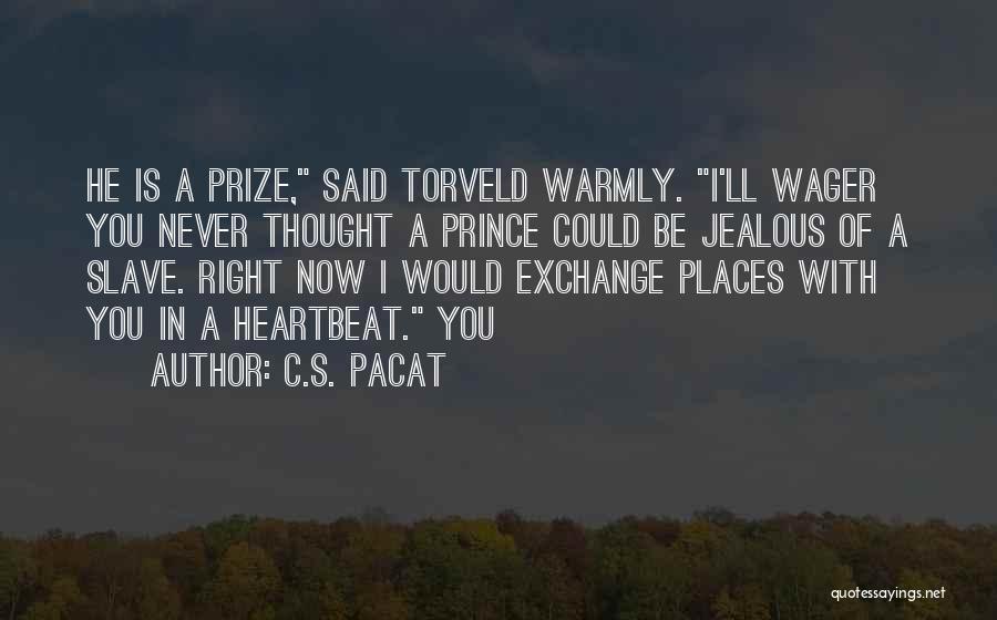 C.S. Pacat Quotes: He Is A Prize, Said Torveld Warmly. I'll Wager You Never Thought A Prince Could Be Jealous Of A Slave.