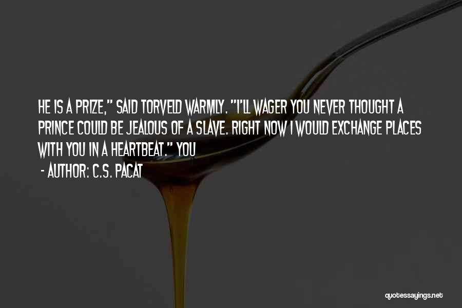 C.S. Pacat Quotes: He Is A Prize, Said Torveld Warmly. I'll Wager You Never Thought A Prince Could Be Jealous Of A Slave.