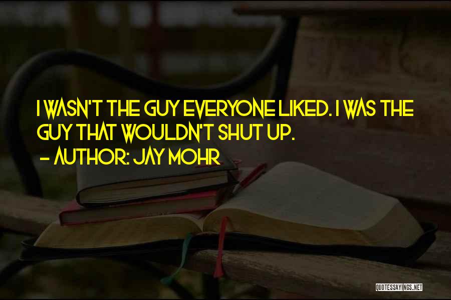 Jay Mohr Quotes: I Wasn't The Guy Everyone Liked. I Was The Guy That Wouldn't Shut Up.