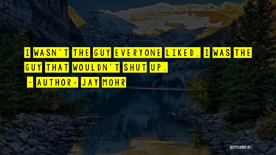 Jay Mohr Quotes: I Wasn't The Guy Everyone Liked. I Was The Guy That Wouldn't Shut Up.