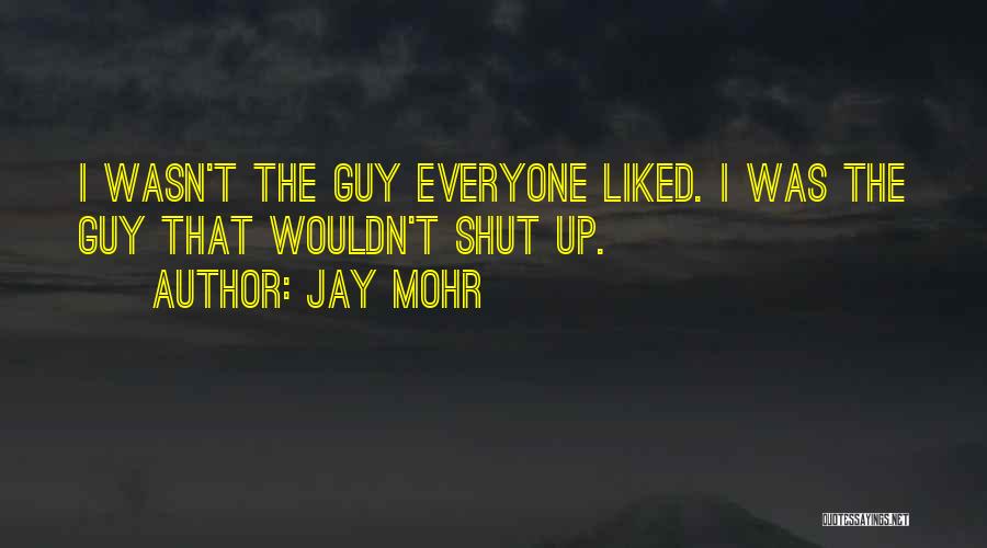 Jay Mohr Quotes: I Wasn't The Guy Everyone Liked. I Was The Guy That Wouldn't Shut Up.
