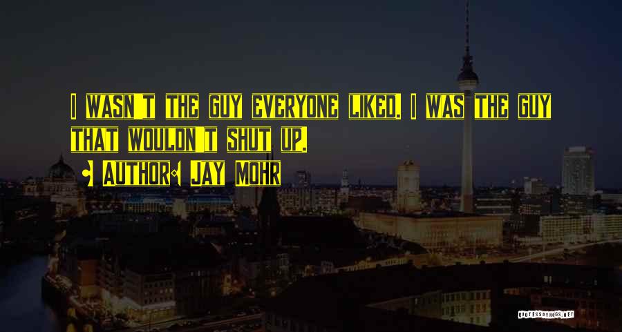 Jay Mohr Quotes: I Wasn't The Guy Everyone Liked. I Was The Guy That Wouldn't Shut Up.