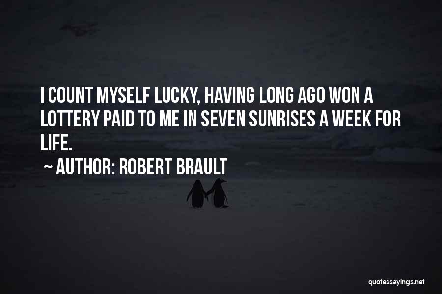 Robert Brault Quotes: I Count Myself Lucky, Having Long Ago Won A Lottery Paid To Me In Seven Sunrises A Week For Life.