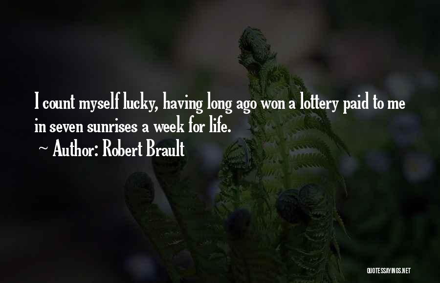 Robert Brault Quotes: I Count Myself Lucky, Having Long Ago Won A Lottery Paid To Me In Seven Sunrises A Week For Life.