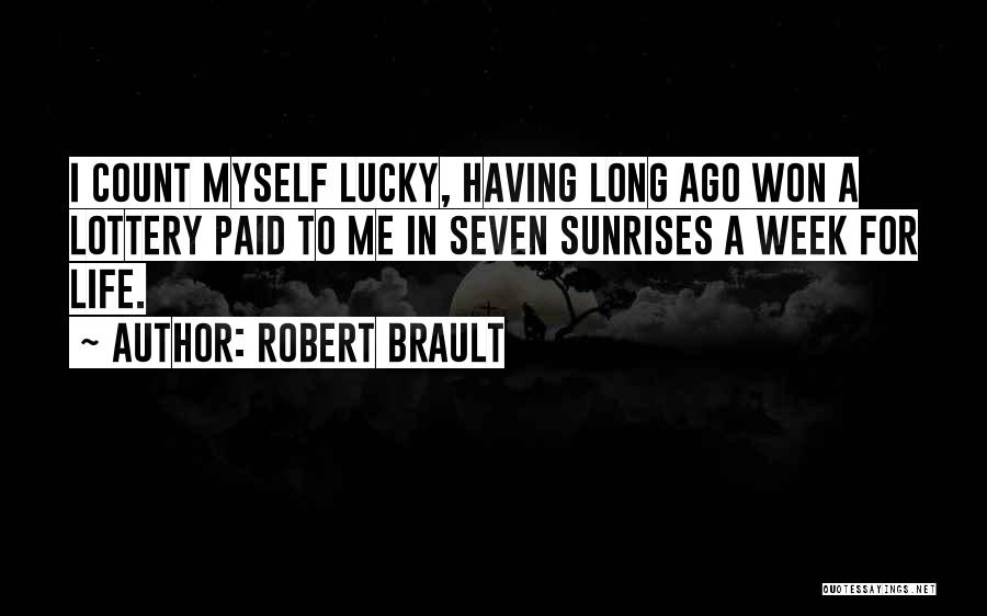 Robert Brault Quotes: I Count Myself Lucky, Having Long Ago Won A Lottery Paid To Me In Seven Sunrises A Week For Life.