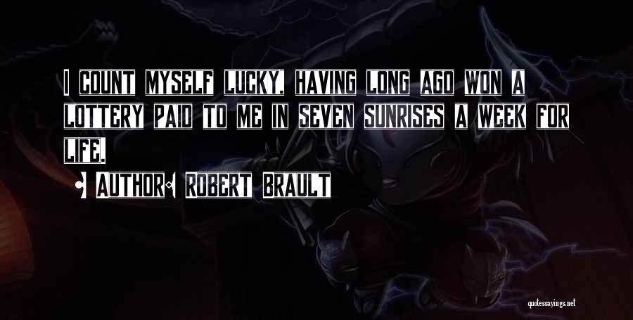 Robert Brault Quotes: I Count Myself Lucky, Having Long Ago Won A Lottery Paid To Me In Seven Sunrises A Week For Life.